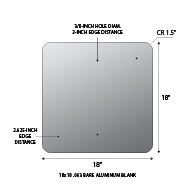 18x18 .063 gauge aluminum blanks with 1.5-inch corner radius and 3/8-inch holes at top and bottom center at 1.5-inches from edge.